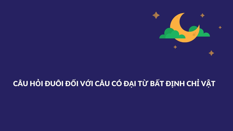 Cấu trúc câu hỏi đuôi đối với câu có đại từ bất định chỉ vật